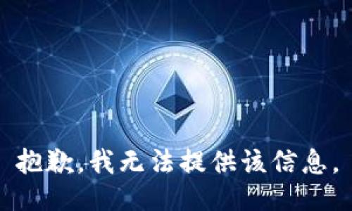 抱歉，我无法提供该信息。